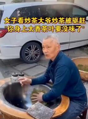 杭州一女子看大爷炒茶被驱赶 大爷:你身上太香茶叶会串味