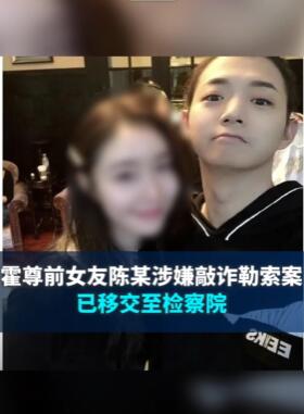 霍尊前女友陈某涉嫌敲诈勒索案已移交至检察院
